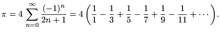 $\displaystyle \pi=4\, \sum_{n=0}^{\infty}\frac{(-1)^n}{2n+1}=4 \, \bigg(
\frac{...
...-\frac{1}{3}+\frac{1}{5}-\frac{1}{7}+\frac{1}{9}-\frac{1}{11}
+ \cdots \bigg).
$