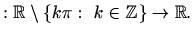 $\displaystyle : \mathbb{R}\setminus \{ k\pi: \ k\in \mathbb{Z}\} \to \mathbb{R}.$