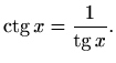 $\displaystyle \mathop{\mathrm{ctg}}\nolimits x=\frac{1}{\mathop{\mathrm{tg}}\nolimits x}.
$