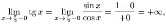 $\displaystyle \lim_{x\to \frac{\pi}{2}-0} \mathop{\mathrm{tg}}\nolimits x= \lim_{x\to \frac{\pi}{2}-0} \frac{\sin x}{\cos x}= \frac{1-0}{+0}=+\infty,$