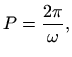 $\displaystyle P=\frac{2\pi}{\omega},
$