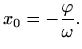 $\displaystyle x_0=-\frac{\varphi }{\omega}.
$