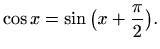 $\displaystyle \cos x=\sin \big(x+\frac{\pi}{2}\big).
$