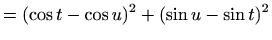 $\displaystyle = (\cos t -\cos u)^2+ (\sin u-\sin t)^2$