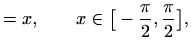 $\displaystyle =x, \qquad x\in \big[-\frac{\pi}{2},\frac{\pi}{2}\big],$