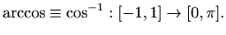 $\displaystyle \arccos \equiv \cos^{-1} : [-1,1] \to [0,\pi].
$