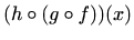 $\displaystyle (h\circ(g\circ f))(x)$