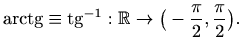 $\displaystyle \mathop{\mathrm{arctg}}\nolimits \equiv \mathop{\mathrm{tg}}\nolimits ^{-1} : \mathbb{R}\to
\big(-\frac{\pi}{2},\frac{\pi}{2}\big).
$