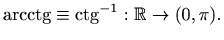 $\displaystyle \mathop{\mathrm{arcctg}}\nolimits \equiv \mathop{\mathrm{ctg}}\nolimits ^{-1} : \mathbb{R}\to (0,\pi).
$