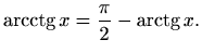 $\displaystyle \mathop{\mathrm{arcctg}}\nolimits x=\frac{\pi}{2}-\mathop{\mathrm{arctg}}\nolimits x.
$