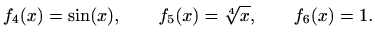 $\displaystyle f_4(x)=\sin(x), \qquad f_5(x)=\sqrt[4]{x}, \qquad f_6(x)=1.$