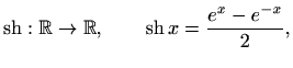 $\displaystyle \mathop{\mathrm{sh}}\nolimits :\mathbb{R}\to \mathbb{R}, \qquad \mathop{\mathrm{sh}}\nolimits x =\frac{e^x-e^{-x}}{2},
$