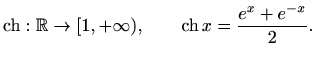 $\displaystyle \mathop{\mathrm{ch}}\nolimits :\mathbb{R}\to [1,+\infty), \qquad \mathop{\mathrm{ch}}\nolimits x =\frac{e^x+e^{-x}}{2}.
$