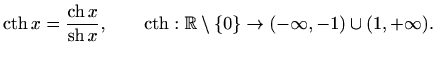 $\displaystyle \mathop{\mathrm{cth}}\nolimits x=\frac{\mathop{\mathrm{ch}}\nolim...
...m{cth}}\nolimits : \mathbb{R}\setminus \{0\} \to (-\infty,-1) \cup (1,+\infty).$