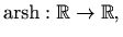 $\displaystyle \mathop{\mathrm{arsh}}\nolimits :\mathbb{R}\to \mathbb{R},$