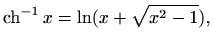 $\displaystyle \mathop{\mathrm{ch}}\nolimits ^{-1} x = \ln (x+\sqrt{x^2-1}),$