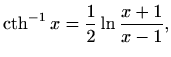 $\displaystyle \mathop{\mathrm{cth}}\nolimits ^{-1} x = \frac{1}{2} \ln\frac{x+1}{x-1},$