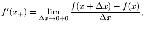 $\displaystyle f'(x_+)=\lim_{\Delta x\to 0+0} \frac{f(x+\Delta x)-f(x)}{\Delta x},
$