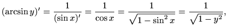 $\displaystyle (\arcsin y)'=\frac{1}{(\sin x)'}=\frac{1}{\cos
x}=\frac{1}{\sqrt{1-\sin^2 x}}=\frac{1}{\sqrt{1-y^2}},
$