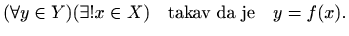 $\displaystyle %
(\forall y\in Y) (\exists! x\in X)\quad \textrm{takav da je}\quad y=f(x).
$