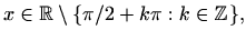 $\displaystyle x\in \mathbb{R}\setminus \{\pi/2+k\pi: k\in \mathbb{Z}\} ,$