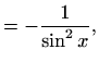 $\displaystyle =-\frac{1}{\sin^2 x},$