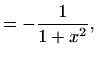 $\displaystyle =-\frac{1}{1+x^2},$