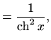 $\displaystyle =\frac{1}{\mathop{\mathrm{ch}}\nolimits ^2 x},$