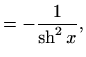 $\displaystyle =-\frac{1}{\mathop{\mathrm{sh}}\nolimits ^2 x},$