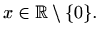 $\displaystyle x\in \mathbb{R}\setminus\{0\}.$