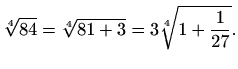 $\displaystyle \sqrt[4]{84}=\sqrt[4]{81+3}= 3\sqrt[4]{1+\frac{1}{27}}.
$