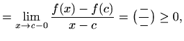 $\displaystyle =\lim_{x\to c-0} \frac{f(x)-f(c)}{x-c}=\big(\frac{-}{-}\big)\geq 0,$