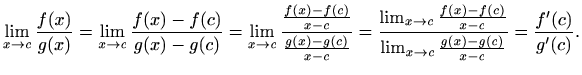 $\displaystyle \lim_{x\to c} \frac{f(x)}{g(x)}=
\lim_{x\to c} \frac{f(x)-f(c)}{g...
...rac{f(x)-f(c)}{x-c}}
{\lim_{x\to c}\frac{g(x)-g(c)}{x-c}}=\frac{f'(c)}{g'(c)}.
$