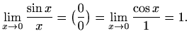 $\displaystyle \lim_{x\to 0}\frac{\sin x}{x}=\big(\frac{0}{0}\big)=
\lim_{x\to 0}\frac{\cos x}{1}=1.
$