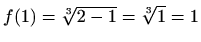 $ f(1)= \sqrt[3]{2-1}=\sqrt[3]{1}=1$