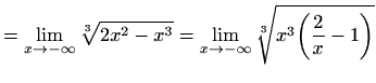 $\displaystyle =\lim_{x\to -\infty}\sqrt[3]{2x^2-x^3} =\lim_{x\to -\infty} \sqrt[3]{x^3\bigg(\frac{2}{x}-1\bigg)}$