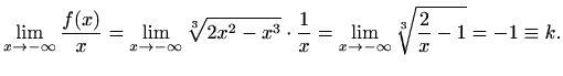 $\displaystyle \lim_{x\to -\infty} \frac{f(x)}{x}
=\lim_{x\to -\infty}\sqrt[3]{2...
...x^3}\cdot \frac{1}{x}
=\lim_{x\to -\infty} \sqrt[3]{\frac{2}{x}-1}=-1\equiv k.
$