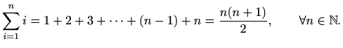$\displaystyle %
\sum_{i=1}^n i= 1+2+3+\cdots +(n-1)+n=\frac{n(n+1)}{2}, \qquad \forall
n\in \mathbb{N}.
$