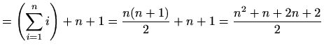 $\displaystyle = \left(\sum_{i=1}^{n}i\right)+n+1 =\frac{n(n+1)}{2}+n+1= \frac{n^2+n+2n+2}{2}$