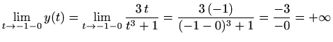 $\displaystyle \lim_{t\to -1-0}y(t)=\lim_{t\to -1-0}\frac{3\,t}{t^3+1}
=\frac{3\,(-1)}{(-1-0)^3+1}=\frac{-3}{-0}=+\infty
$