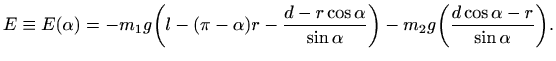 $\displaystyle E\equiv E(\alpha)= - m_1 g \bigg( l - (\pi-\alpha)r -
\frac{d-r\...
...\sin \alpha}\bigg) - m_2 g
\bigg( \frac{d \cos \alpha -r}{\sin \alpha}\bigg).
$