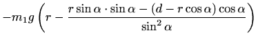 $\displaystyle -m_1 g\, \bigg(r-\frac{r\sin\alpha\cdot \sin\alpha-(d-r\cos
\alpha)\cos \alpha}{\sin^2\alpha}\bigg)$