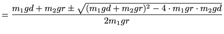 $\displaystyle = \frac{m_1gd+m_2gr \pm \sqrt{(m_1gd+m_2gr)^2-4 \cdot m_1 g r \cdot m_2 g d}}{2m_1 g r}$