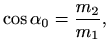 $\displaystyle \cos \alpha_0 =\frac{m_2}{m_1},
$