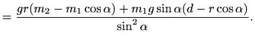 $\displaystyle =\frac{gr(m_2-m_1\cos\alpha) + m_1g\sin\alpha (d-r\cos \alpha)}{\sin^2\alpha}.$