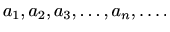 $\displaystyle %
a_1, a_2, a_3, \ldots, a_n, \ldots .
$