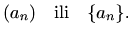 $\displaystyle %
(a_n) \quad \textrm{ili} \quad \{ a_n\}.
$