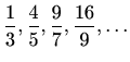 $\displaystyle %
\frac{1}{3}, \frac{4}{5},\frac{9}{7}, \frac{16}{9}, \ldots
$