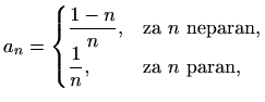 $\displaystyle %
a_n=\begin{cases}\displaystyle \frac{1-n}{n},&\text{za $n$\ neparan},\\
\displaystyle \frac{1}{n}, &\text{za $n$\ paran},
\end{cases}$