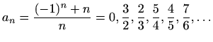$\displaystyle %
a_n=\frac{(-1)^n+n}{n}= 0, \frac{3}{2}, \frac{2}{3},\frac{5}{4},
\frac{4}{5},\frac{7}{6},\ldots
$